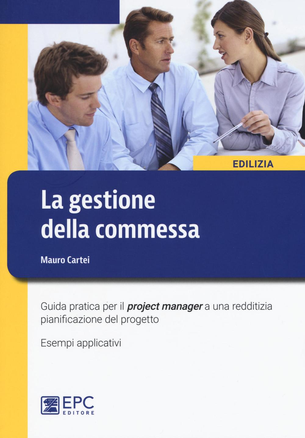 La gestione della commessa. Guida pratica per il project manager a una redditizia pianificazione del progetto. Esempi applicativi. Nuova ediz.
