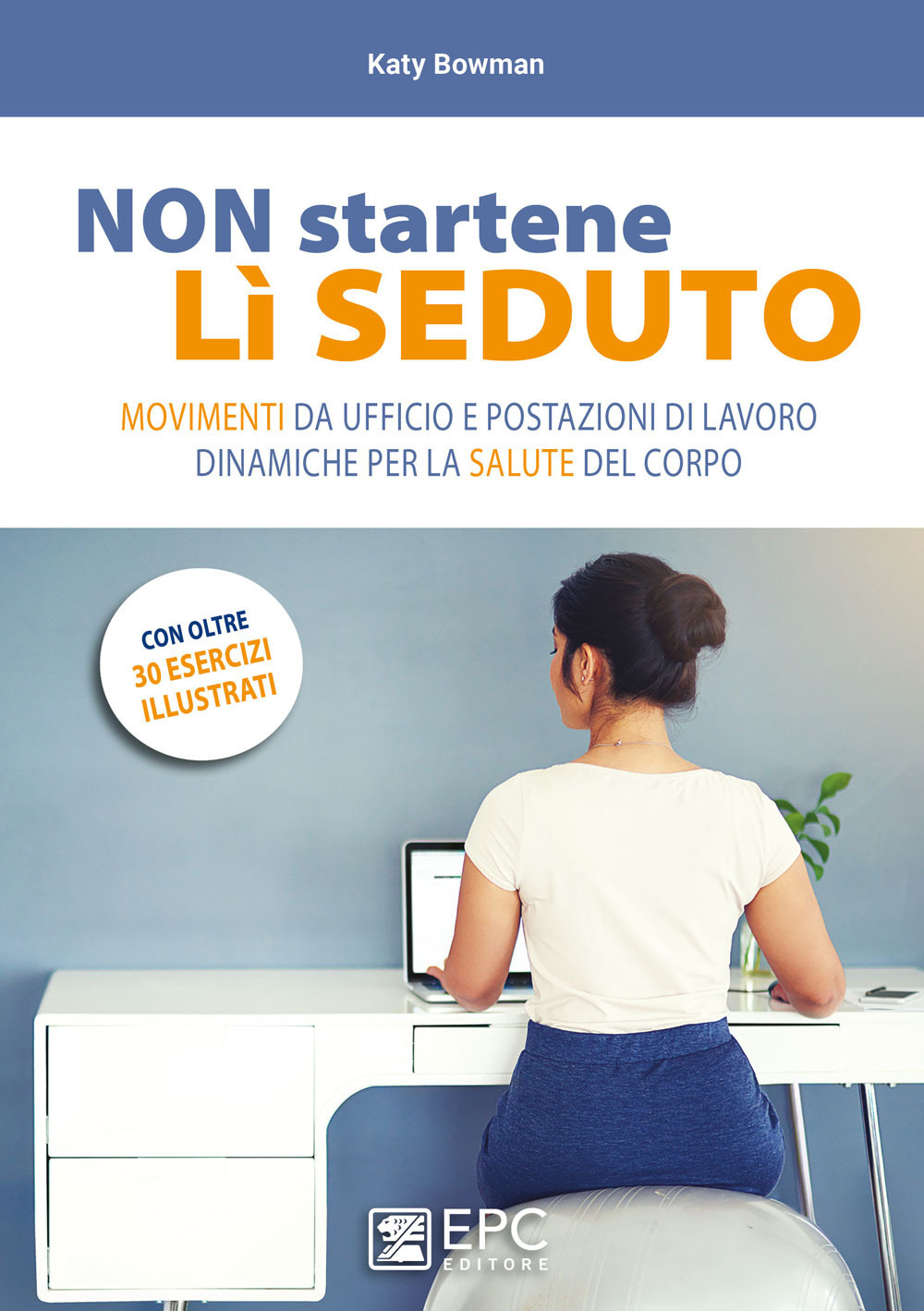 Non startene lì seduto. Movimenti da ufficio e postazioni di lavoro dinamiche per la salute del corpo. Ediz. a colori