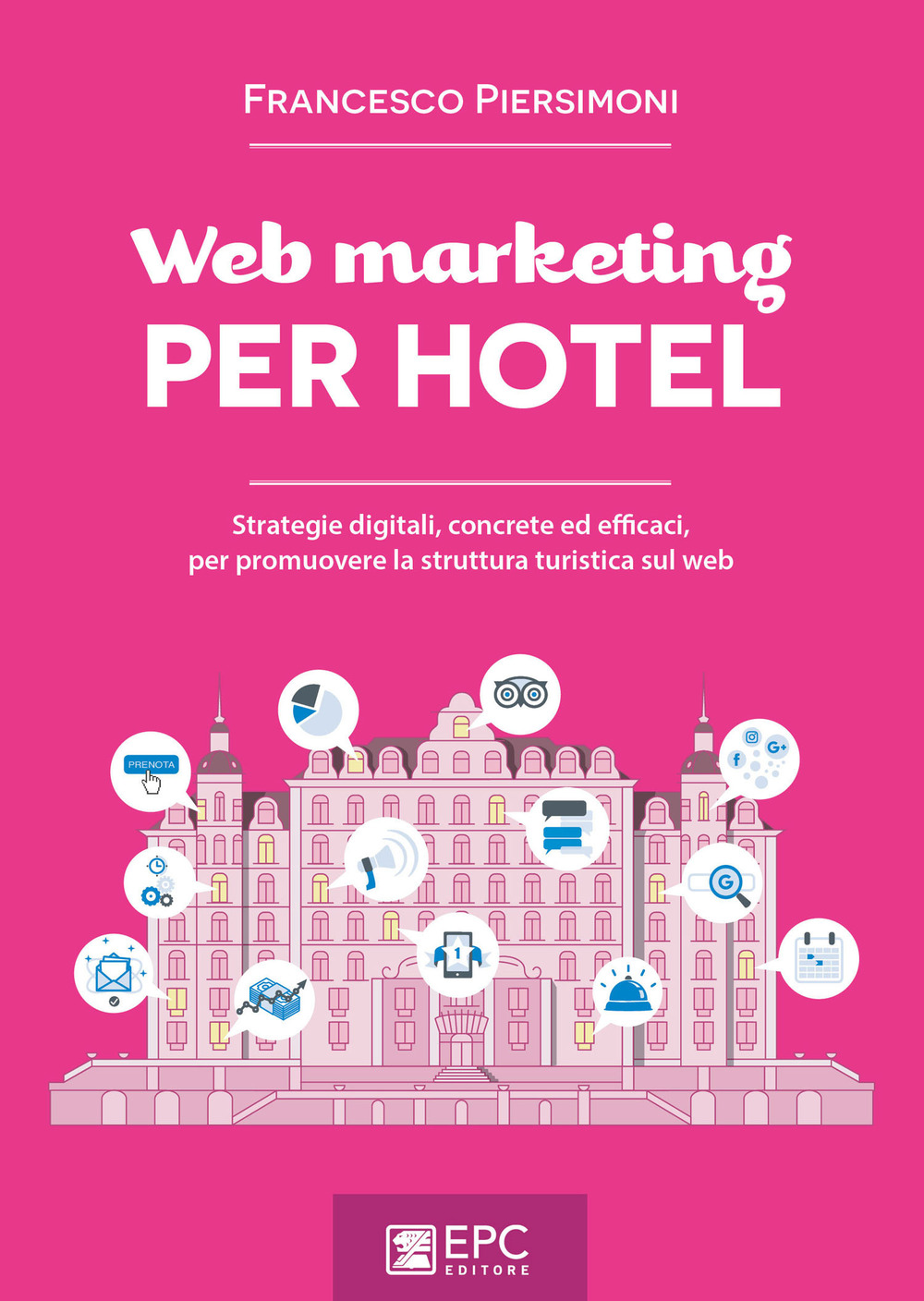 Web marketing per hotel. Strategie digitali, concrete ed efficaci, per promuovere la struttura turistica sul web