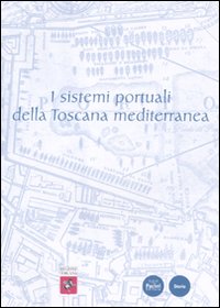 I sistemi portuali della Toscana mediterranea. Infrastrutture, scambi, economie dall'antichità a oggi. Ediz. illustrata