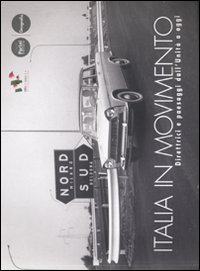 Italia in movimento. Direttrici e paesaggi dall'Unità a oggi. Catalogo della mostra. Ediz. illustrata