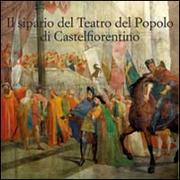 Il sipario storico del teatro del popolo di Castelfiorentino. Ediz. illustrata