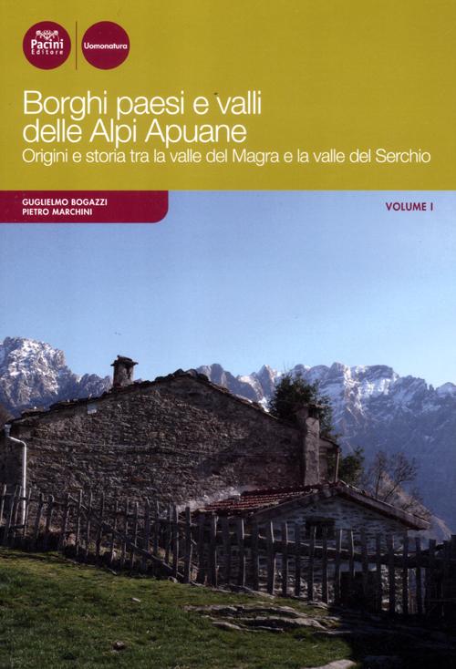 Borghi paesi e valli delle Alpi Apuane. Origini e storia tra la valle del Magra e la valle del Serchio. Vol. 1