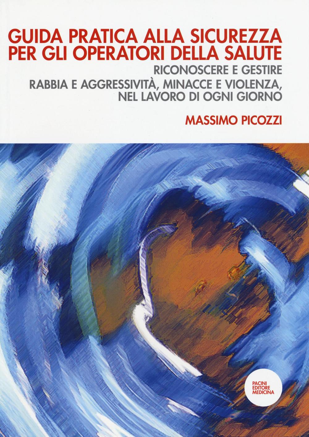 Guida pratica alla sicurezza per gli operatori della salute. Riconoscere e gestire rabbia e aggressività, minacce e violenza, nel lavoro di ogni giorno