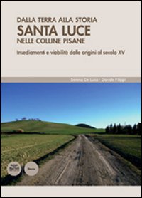 Dalla terra alla storia. Santa Luce nelle colline pisane. Insediamenti e viabilità dalle origini al secolo XV