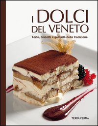 I dolci del Veneto. Torte, biscotti e golosità della tradizione