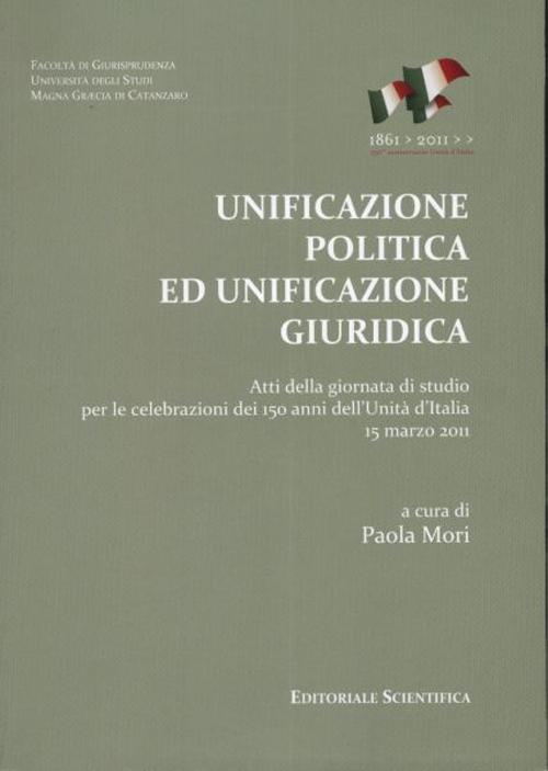 Unificazione politica ed unificazione giuridica. Atti della Giornata di studio per le celebrazioni dei 150 anni dell'unità d'Italia (15 marzo 2011)