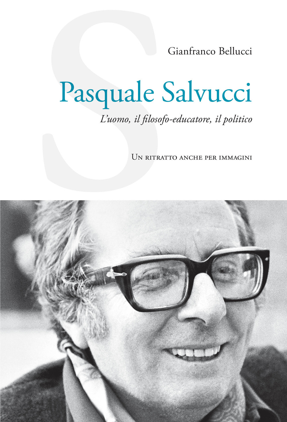 Pasquale Salvucci. L'uomo, il filosofo-educatore, il politico. Un ritratto anche per immagini