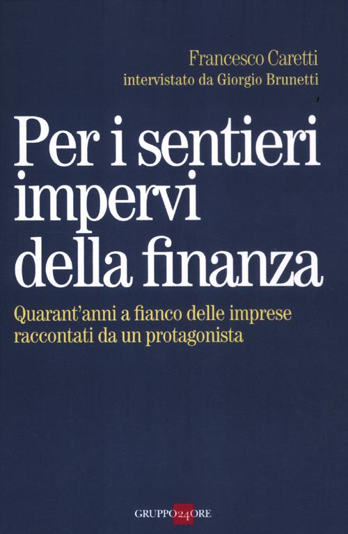 Per i sentieri impervi della finanza. Quarant'anni a fianco delle imprese raccontati da un protagonista