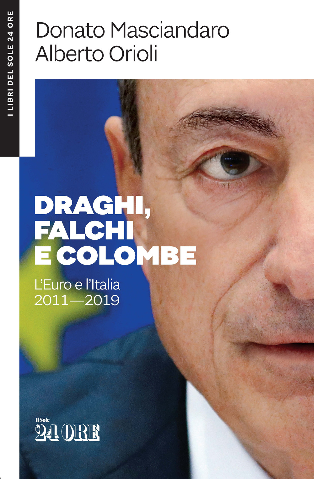 DRAGHI, FALCHI E COLOMBE. L'EURO E L'ITALIA 2011-2019 - Masciandaro Donato; Orioli Alberto - 9788863456684
