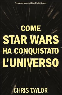 COME STAR WARS HA CONQUISTATO L\'UNIVERSO di TAYLOR CHRIS
