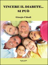 Vincere il diabete... si può. Manuale per guarire dal diabete senza utilizzo di insulina e di farmaci chimici, ma solo cambiando alimentazione e praticando movimento quotidiano