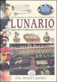 Lunario. Calendario delle semine e dei lavori in campagna. Seguendo il tradizionale alternarsi delle lune. Ediz. illustrata