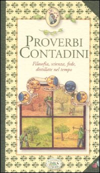 Proverbi contadini. Filosofia, scienza, fede, distillate nel tempo