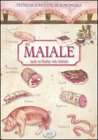 Del maiale non si butta via niente. Tecniche e ricette di norcineria