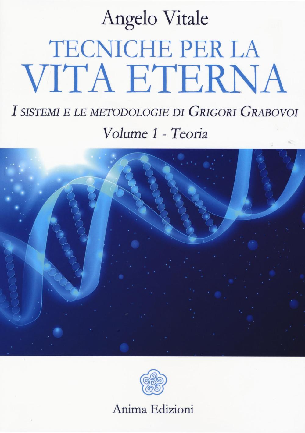 Tecniche per la vita eterna. I sistemi e le metodologie di Grigori Grabovoi. Vol. 1: Teoria