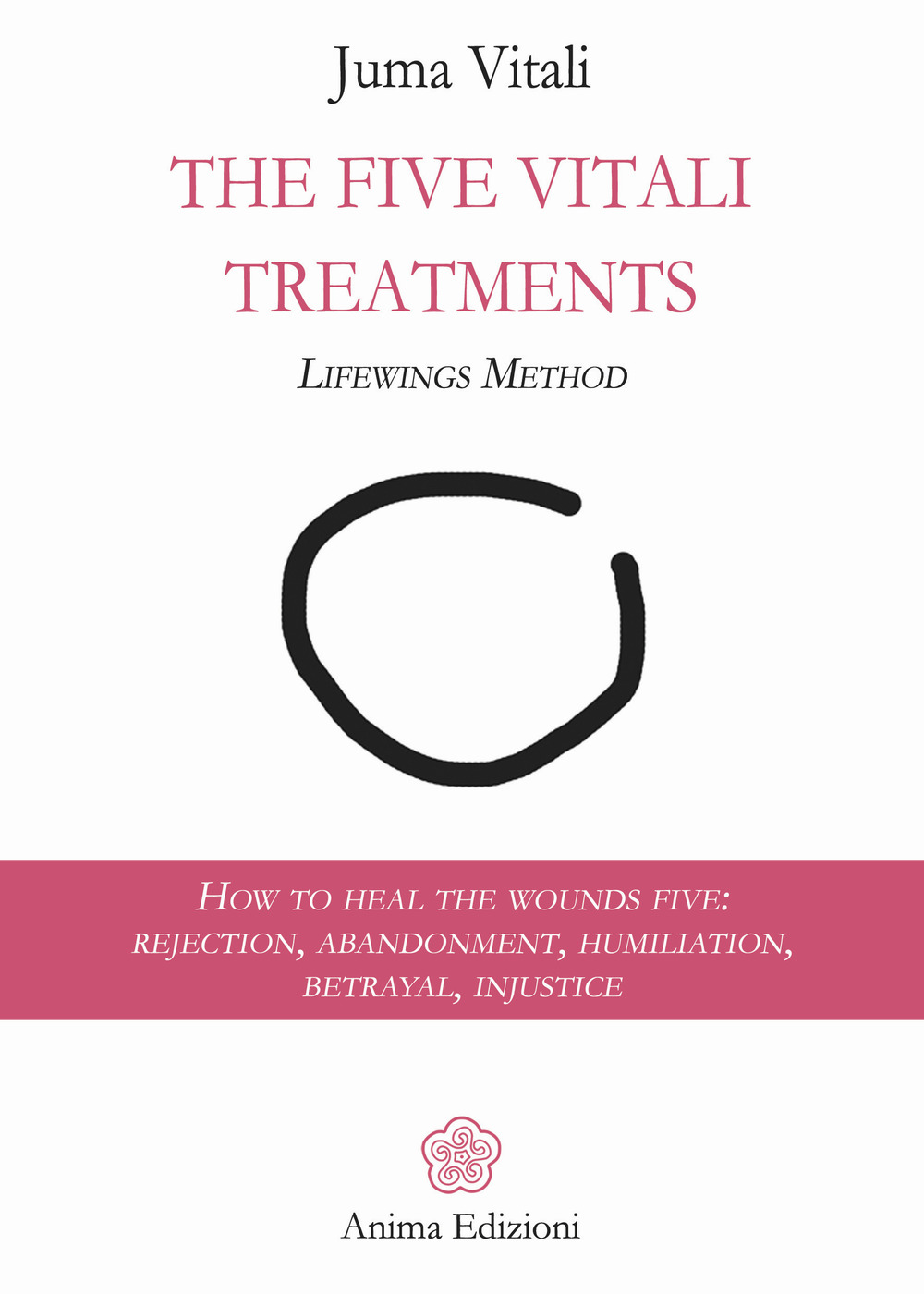 The five vitali treatments. The Lifewings method. How to heal the five wounds: rejection, abandonment, humiliation, betrayal, injustice