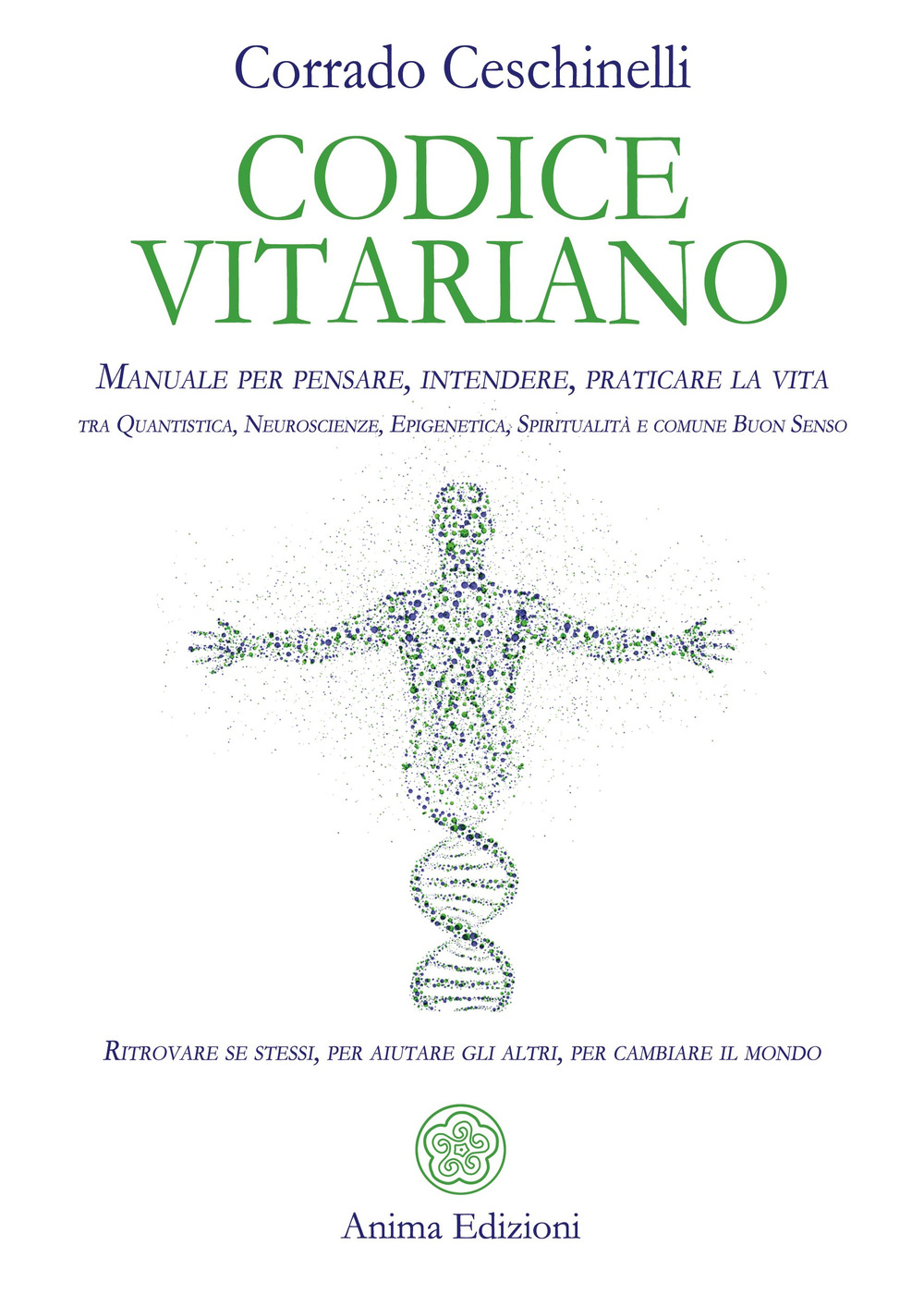 Codice vitariano. Manuale per pensare, intendere, praticare la vita tra quantistica, neuroscienze, epigenetica, spiritualità e comune buon senso. Ritrovare se stessi, per aiutare gli altri, per cambiare il mondo