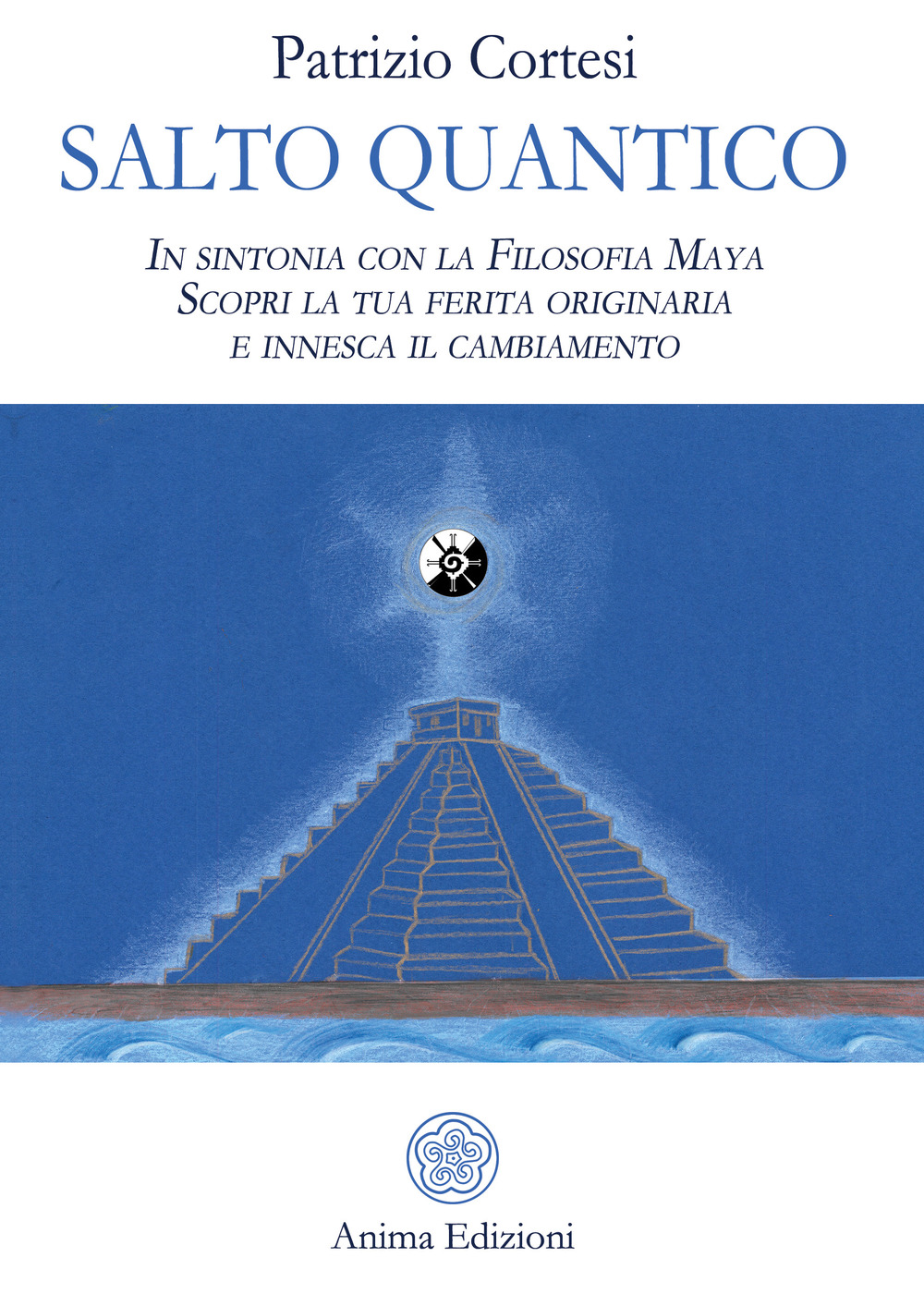 Salto quantico. In sintonia con la filosofia Maya. Scopri la tua ferita originaria e innesca il cambiamento