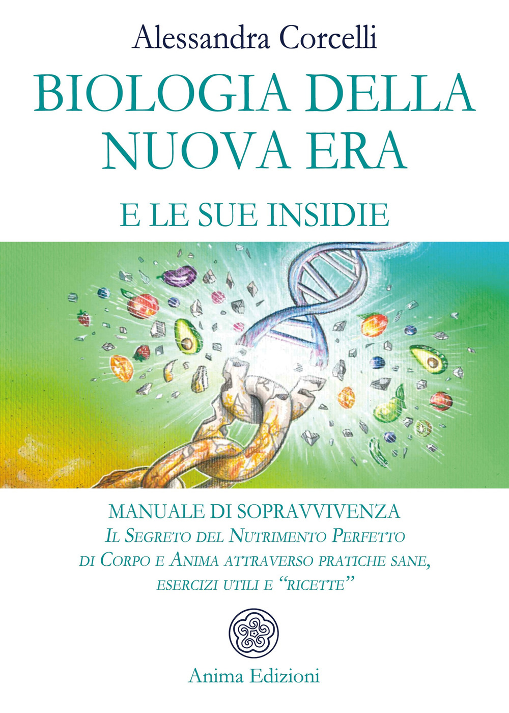 Biologia della nuova era e le sue insidie. Manuale di sopravvivenza. Il segreto del nutrimento perfetto di corpo e anima attraverso pratiche sane, esercizi utili e «ricette»