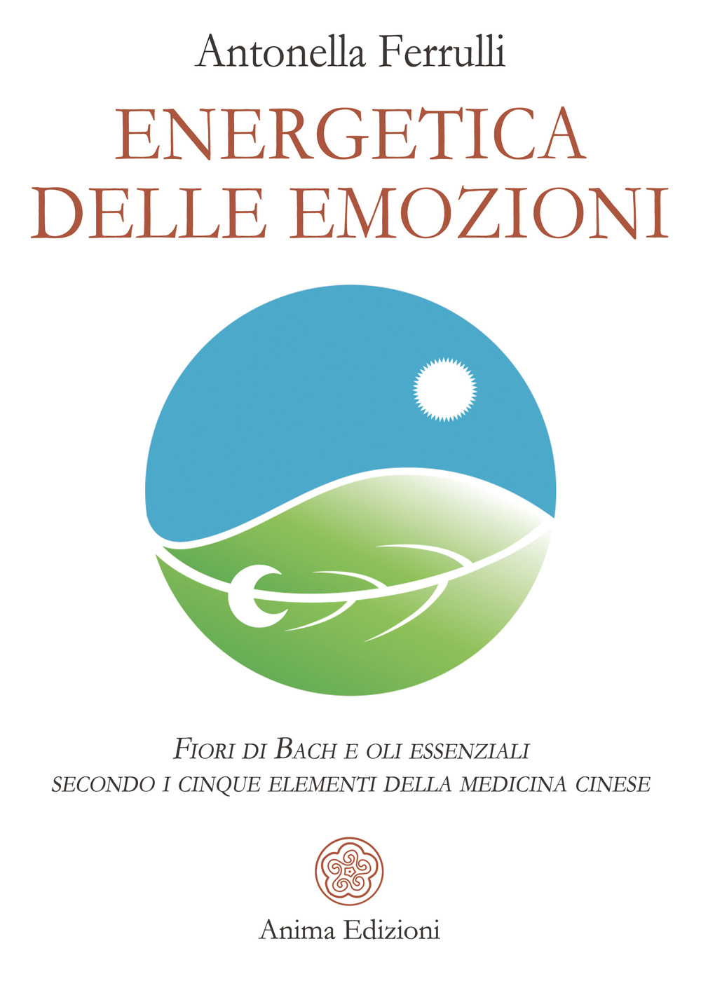 Energetica delle emozioni. Fiori di Bach e oli essenziali secondo i cinque elementi della medicina cinese