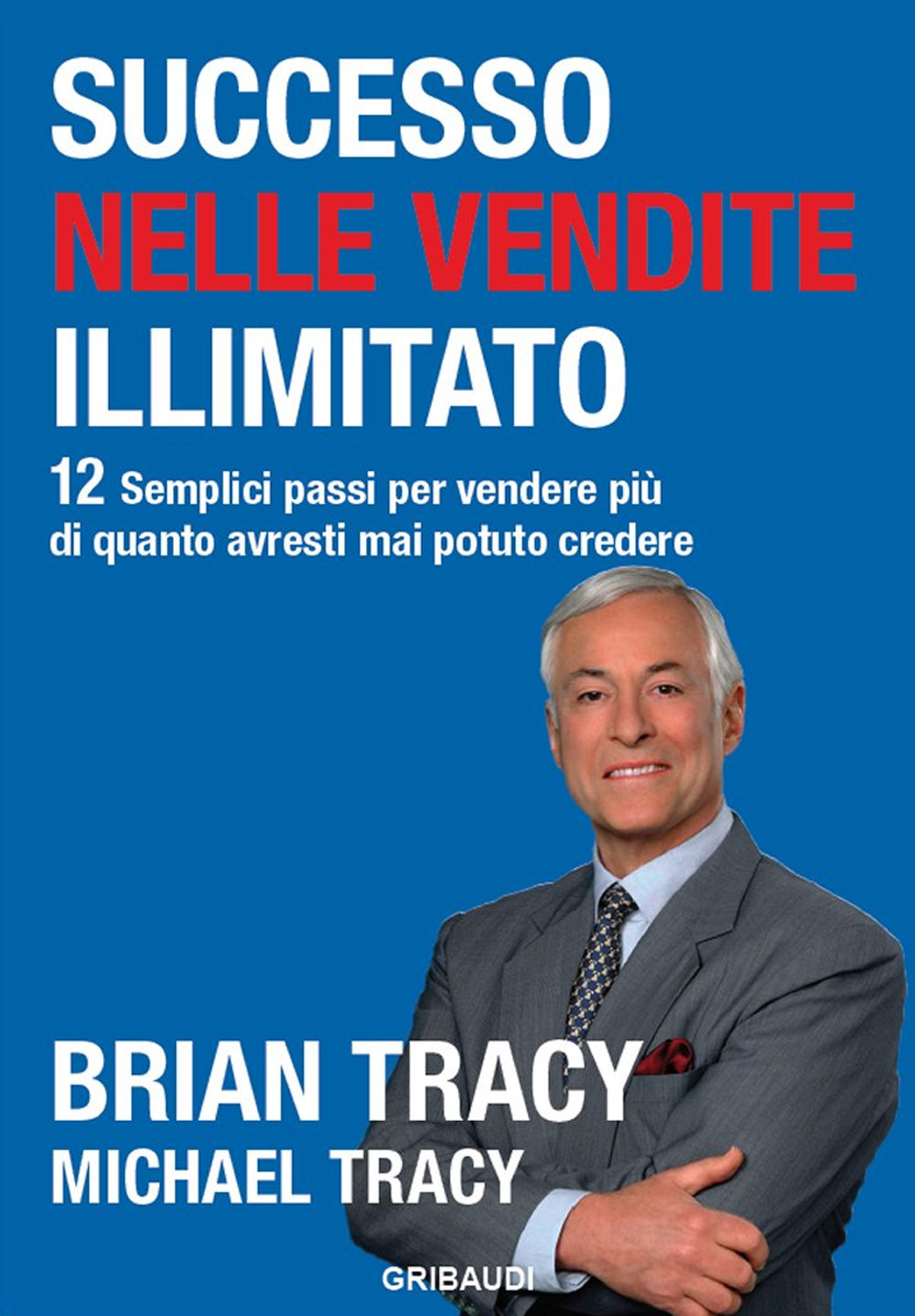 Successo nelle vendite illimitato. 12 semplici passi per vendere più di quanto avresti mai potuto credere