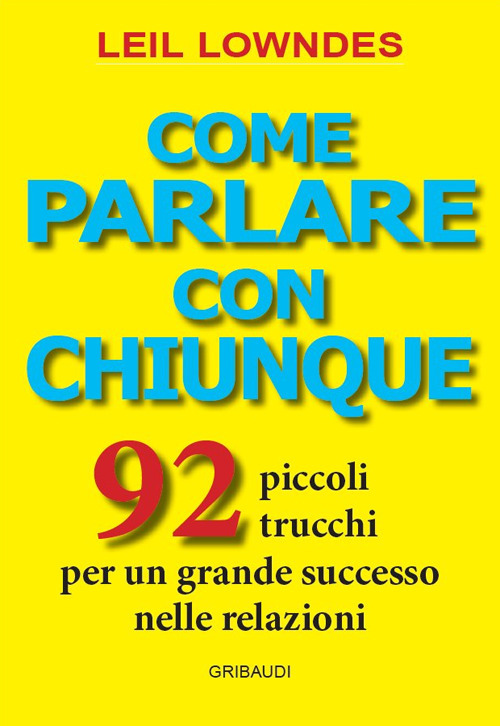 Come parlare con chiunque. 92 piccoli trucchi per un grande successo nelle relazioni