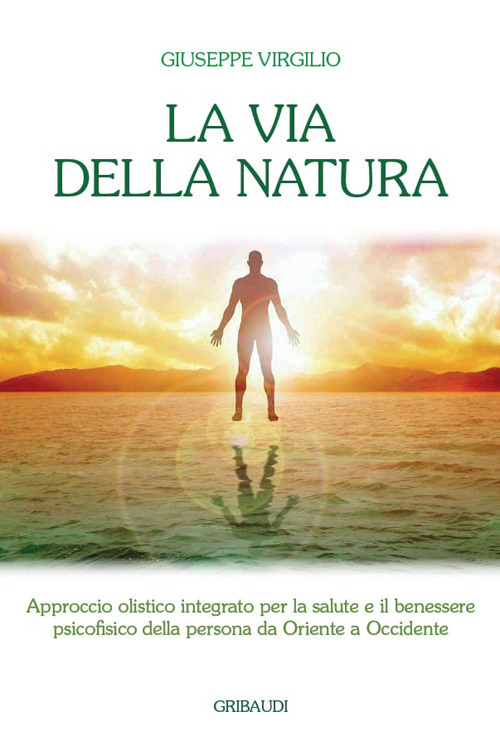 La via della natura. Approccio olistico integrato per la salute e il benessere psicofisico della persona da Oriente a Occidente