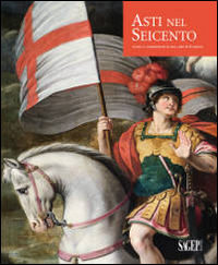 Asti nel Seicento. Artisti e committenti in una città di frontiera. Ediz. illustrata