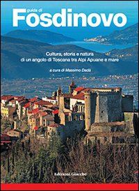 Guida di Fosdinovo. Cultura, storia e natura di un angolo di Toscana tra alpi Apuane e mare