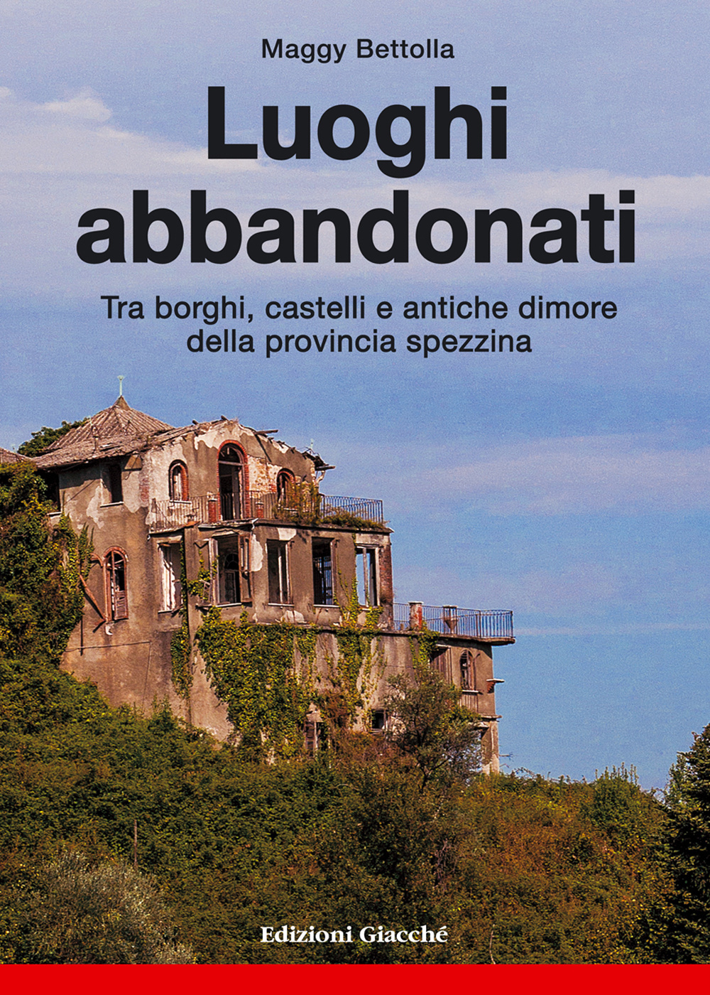 Luoghi abbandonati. Tra borghi, castelli e antiche dimore della provincia spezzina