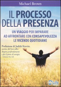 Il processo della presenza. Un viaggio per imparare ad affrontare con consapevolezza le vicende quotidiane