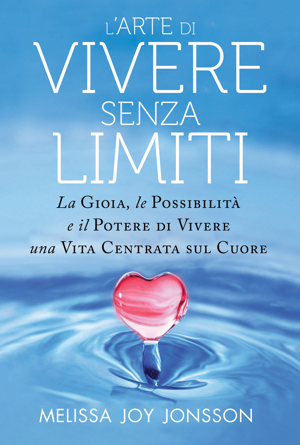 L'arte di vivere senza limiti. La gioia, le possibilità e il potere di vivere una vita centrata sul cuore