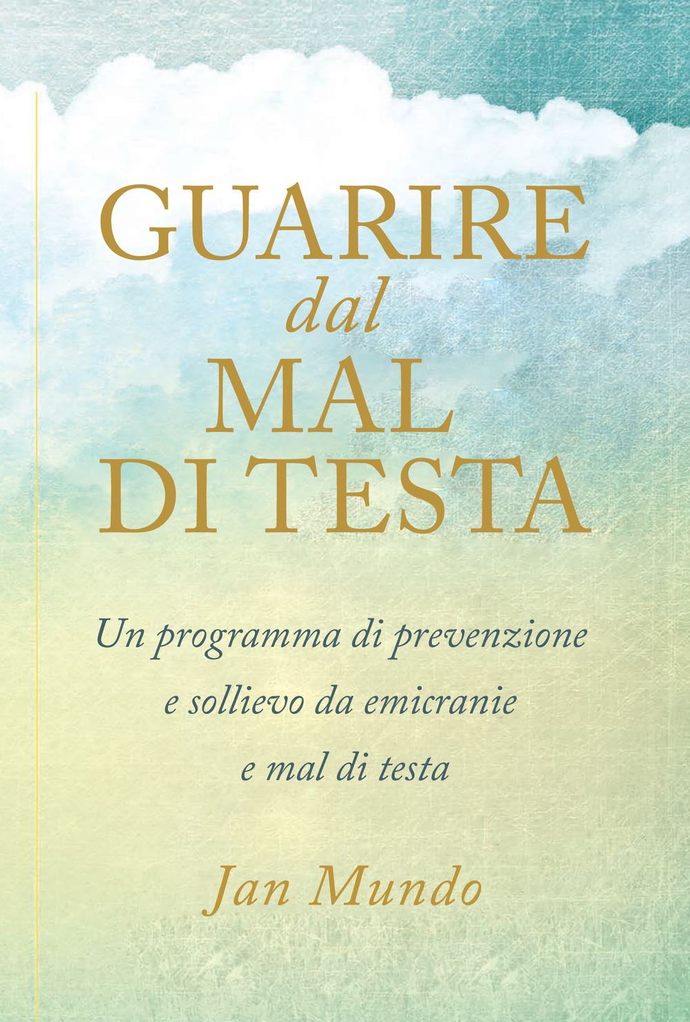 Guarire dal mal di testa. Un programma di prevenzione e sollievo da emicranie e mal di testa