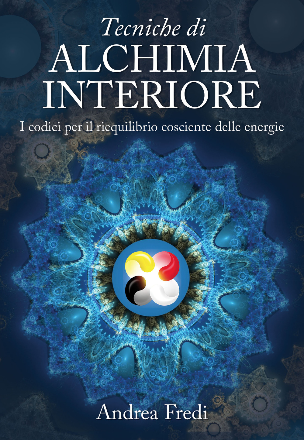 Tecniche di alchimia interiore. I codici per il riequilibrio cosciente delle energie