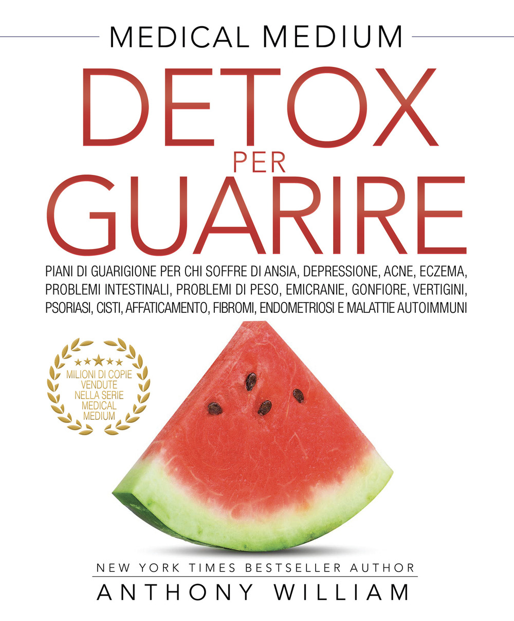 Medical medium. Detox per guarire: piani di guarigione per chi soffre di ansia, depressione, acne, eczema, problemi intestinali, problemi di peso, emicranie, gonfiore, vertigini, psoriasi, cisti, affaticamento, fibromi, endometriosi e malattie autoimmuni