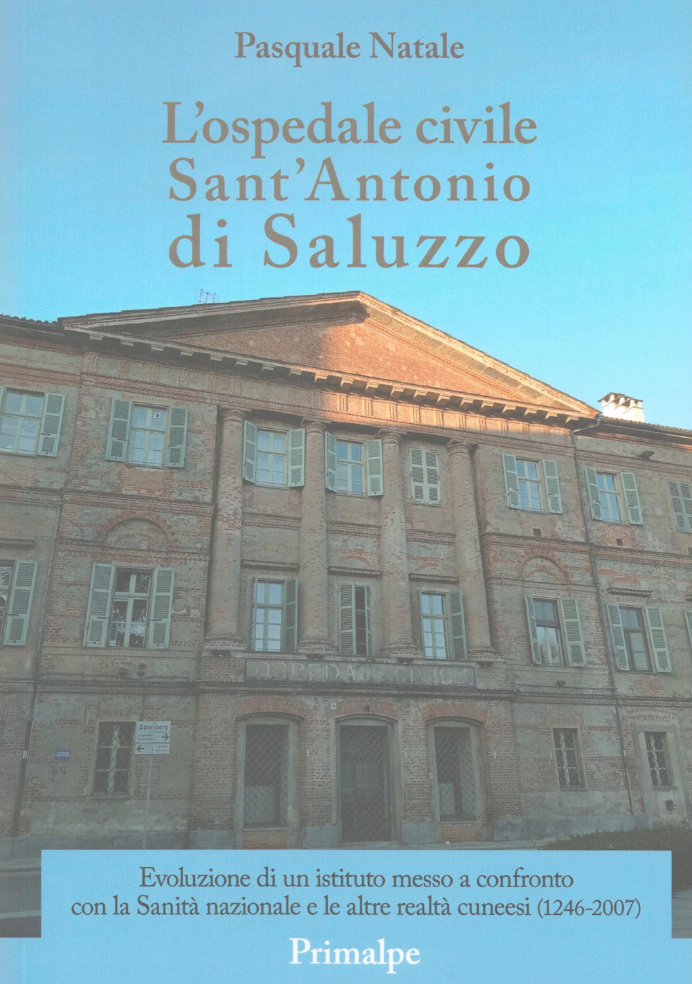 L'ospedale civile Sant'Antonio di Saluzzo. Evoluzione di un istituto messo a confronto con la Sanità nazionale e le altre realtà cuneesi (1246-2007)