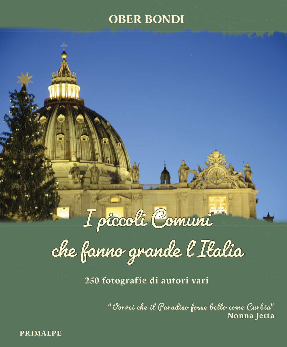 I piccoli comuni che fanno grande l'Italia. 250 fotografie di autori vari. «Vorrei che il Paradiso fosse bello come Curbia» (Nonna Jetta)