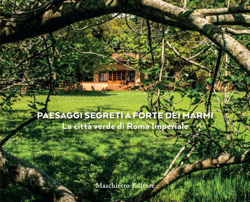 Paesaggi segreti a Forte dei Marmi. La città verde di Roma Imperiale. Ediz. a colori