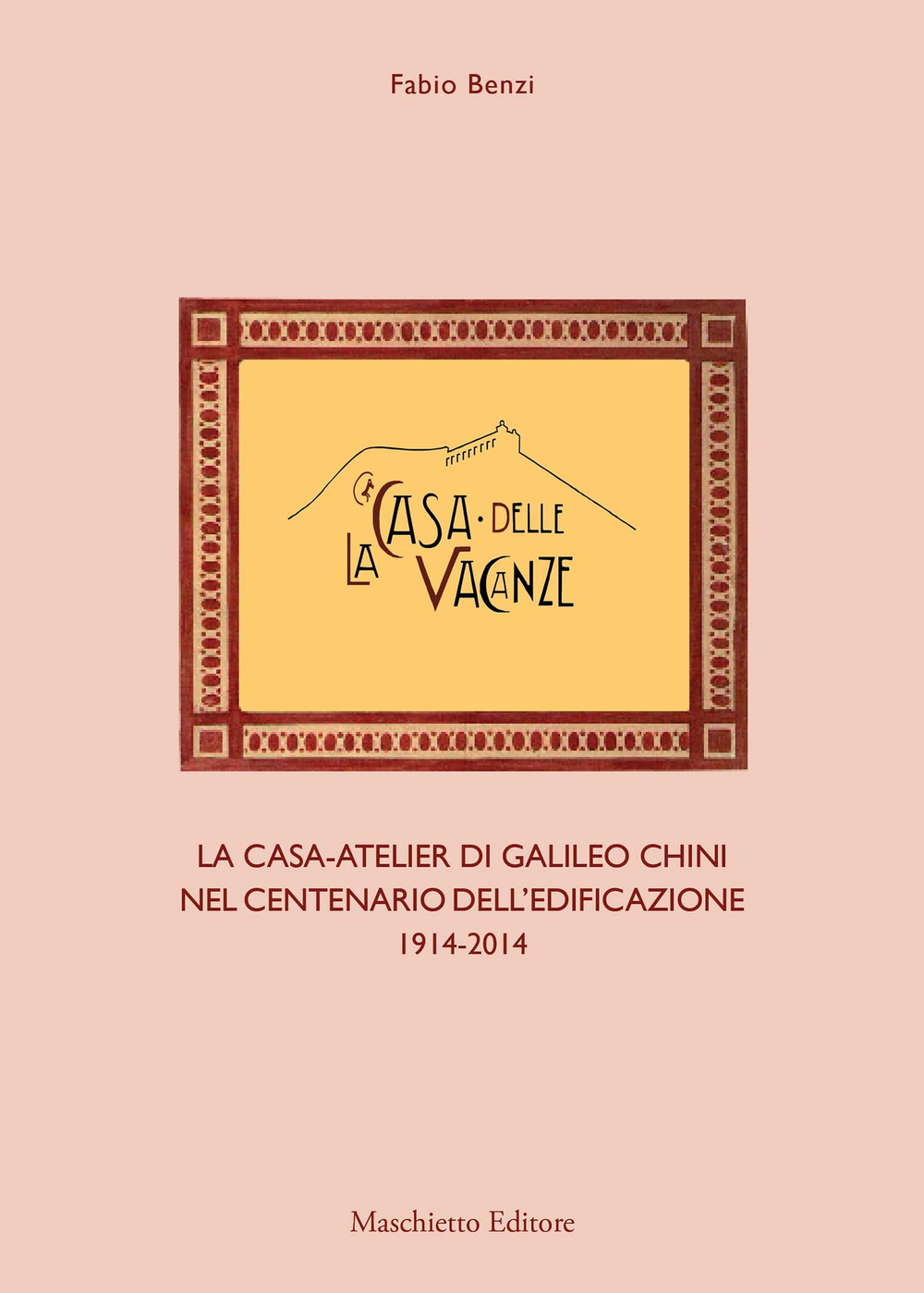 La casa delle vacanze. La casa-atelier di Galileo Chini nel centenario dell'edificazione 1914-2014. Ediz. illustrata