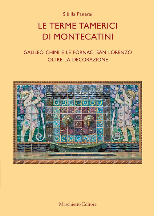 Le terme tamerici di Montecatini. Galileo Chini e le fornaci San Lorenzo oltre la decorazione. Ediz. illustrata