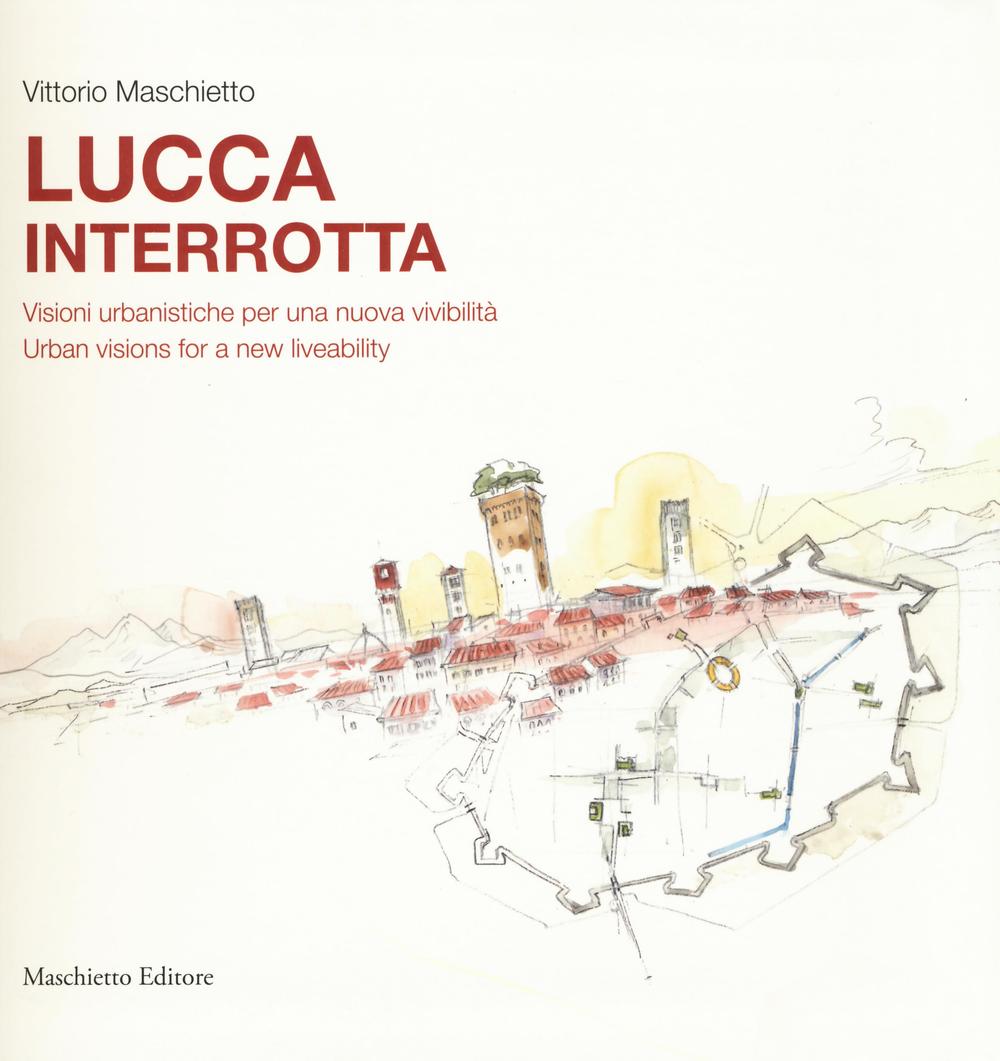 Lucca interrotta. Visioni urbanistiche per una nuova vivibilità. Ediz. italiana e inglese