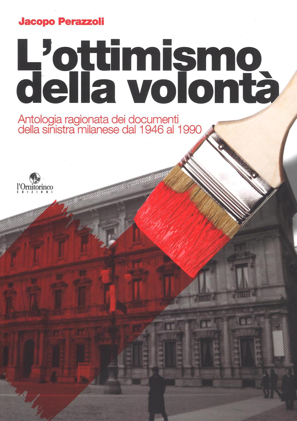 L'ottimismo della volontà. Antologia ragionata dei documenti della sinistra milanese dal 1946 al 1990