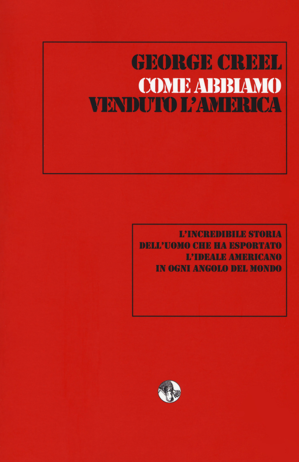 Come abbiamo venduto l'America. L'incredibile storia dell'uomo che ha esportato l'ideale americano in ogni angolo del mondo