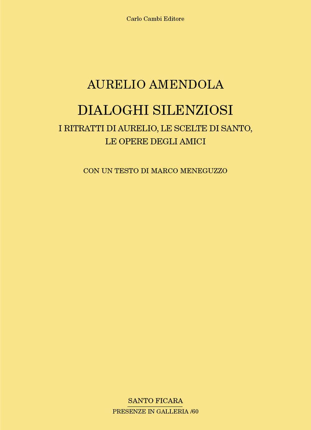 Aurelio Amendola. Dialoghi silenziosi. I ritratti di Aurelio, le scelte di Santo, le opere degli amici. Ediz. illustrata