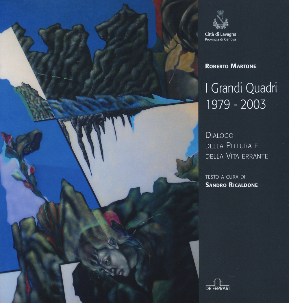 Roberto Martone. I grandi quadri (1979-2003). Dialogo della pittura e della vita errante. Catalogo della mostra (Lavagna, 14 novembre-23 novembre 2015). Ediz. illustrata