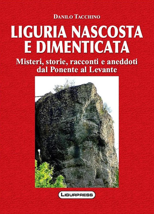 Liguria nascosta e dimenticata. Misteri, storie, racconti e aneddoti dal Ponente al Levante