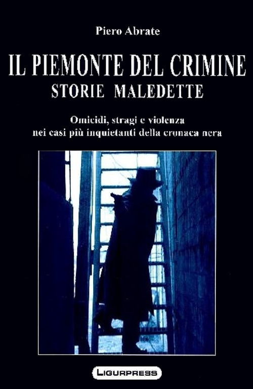 Il Piemonte del crimine. Storie maledette. Omicidi, stragi e violenze nei casi più inquietanti della cronaca nera