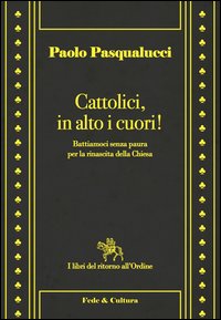 Cattolici in alto i cuori. Battiamoci senza paura per la rinascita della Chiesa
