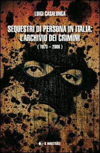 Sequestri di persona in Italia. L'archivio dei crimini (1973-2006)